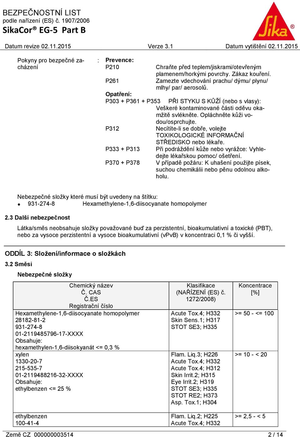 P312 Necítíte-li se dobře, volejte TOXIKOLOGICKÉ INFORMAČNÍ STŘEDISKO nebo lékaře. P333 + P313 Při podráždění kůže nebo vyrážce: Vyhledejte lékařskou pomoc/ ošetření.