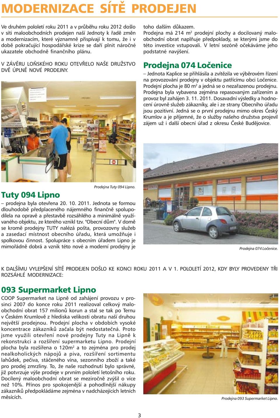 Prodejna má 214 m 2 prodejní plochy a docilovaný maloobchodní obrat naplňuje předpoklady, se kterými jsme do této investice vstupovali. V letní sezóně očekáváme jeho podstatné navýšení.