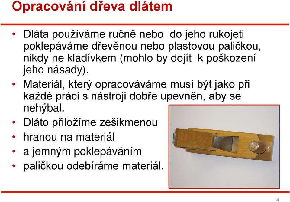 Materiál, který opracováváme musí být jako při každé práci s nástroji dobře upevněn, aby se