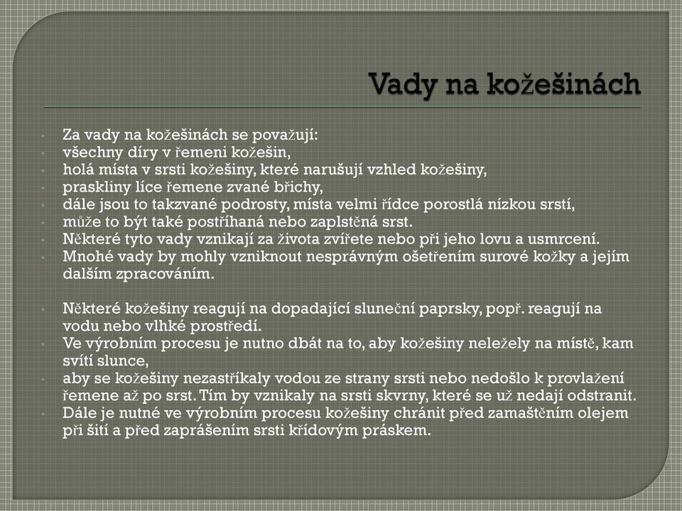 Mnohé vady by mohly vzniknout nesprávným ošetřením surové kožky a jejím dalším zpracováním. Některé kožešiny reagují na dopadající sluneční paprsky, popř. reagují na vodu nebo vlhké prostředí.