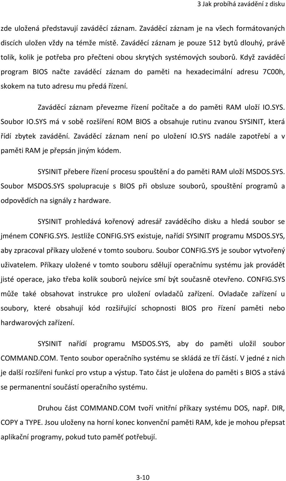 Když zaváděcí program BIOS načte zaváděcí záznam do paměti na hexadecimální adresu 7C00h, skokem na tuto adresu mu předá řízení. Zaváděcí záznam převezme řízení počítače a do paměti RAM uloží IO.SYS.