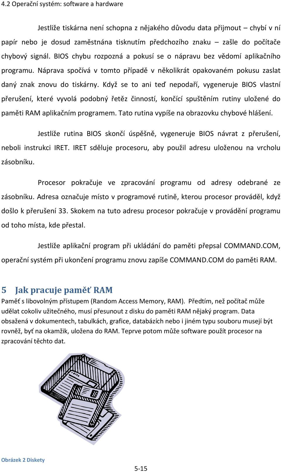 Když se to ani teď nepodaří, vygeneruje BIOS vlastní přerušení, které vyvolá podobný řetěz činností, končící spuštěním rutiny uložené do paměti RAM aplikačním programem.