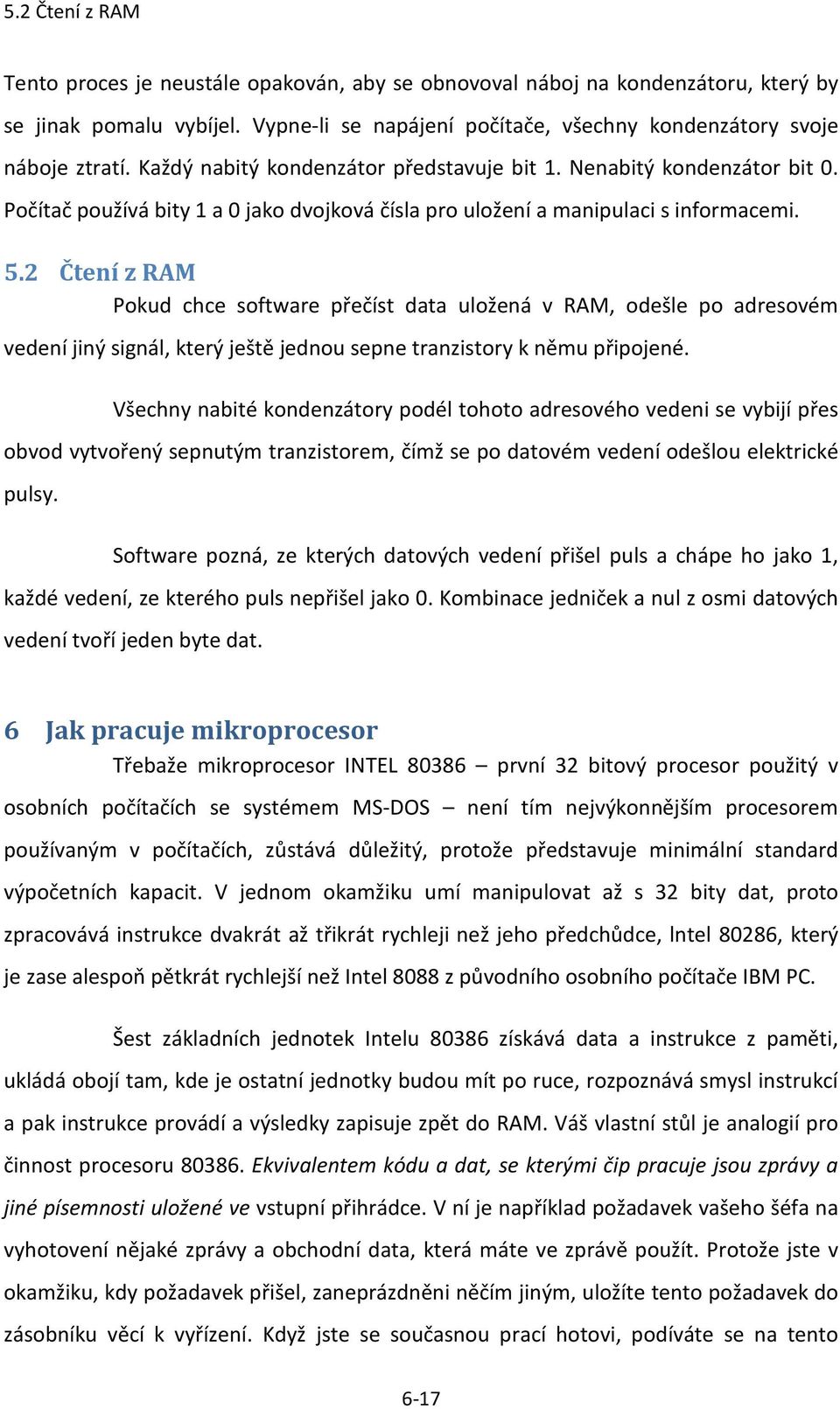 2 Čtení z RAM Pokud chce software přečíst data uložená v RAM, odešle po adresovém vedení jiný signál, který ještě jednou sepne tranzistory k němu připojené.