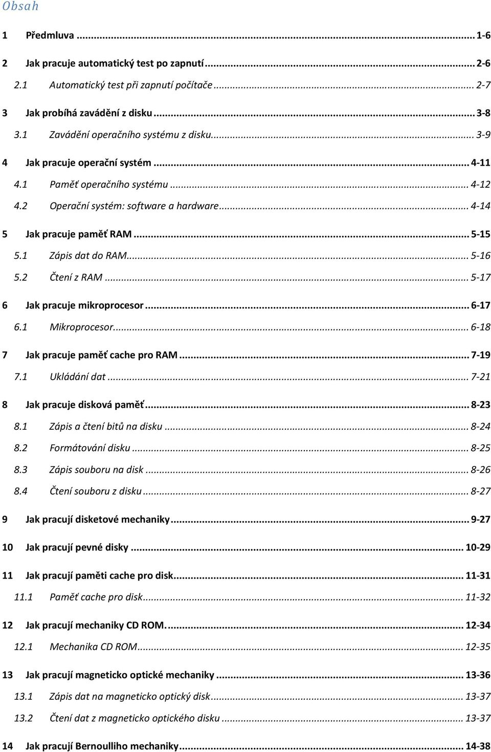 .. 5-15 5.1 Zápis dat do RAM... 5-16 5.2 Čtení z RAM... 5-17 6 Jak pracuje mikroprocesor... 6-17 6.1 Mikroprocesor... 6-18 7 Jak pracuje paměť cache pro RAM... 7-19 7.1 Ukládání dat.