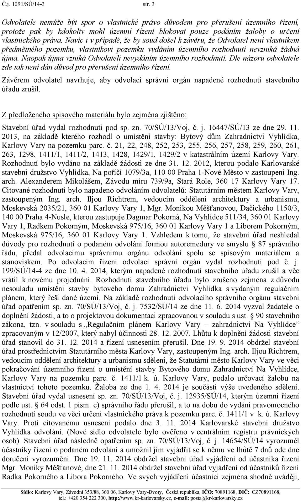 Navíc i v případě, že by soud došel k závěru, že Odvolatel není vlastníkem předmětného pozemku, vlastníkovi pozemku vydáním územního rozhodnutí nevzniká žádná újma.