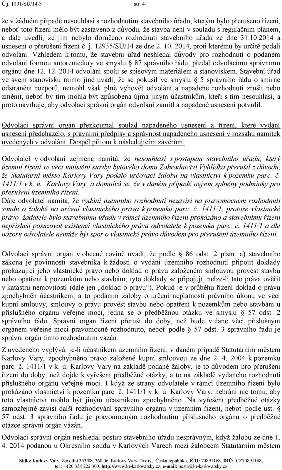 uvedli, že jim nebylo doručeno rozhodnutí stavebního úřadu ze dne 31.10.2014 a usnesení o přerušení řízení č. j. 12935/SÚ/14 ze dne 2. 10. 2014, proti kterému by určitě podali odvolání.