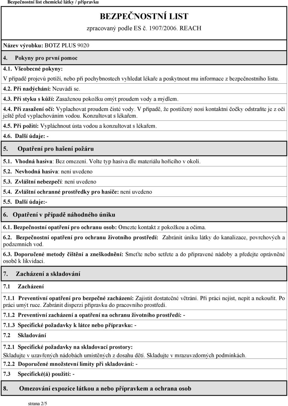 V případě, že postižený nosí kontaktní čočky odstraňte je z očí ještě před vyplachováním vodou. Konzultovat s lékařem. 4.5. Při požití: Vypláchnout ústa vodou a konzultovat s lékařem. 4.6.