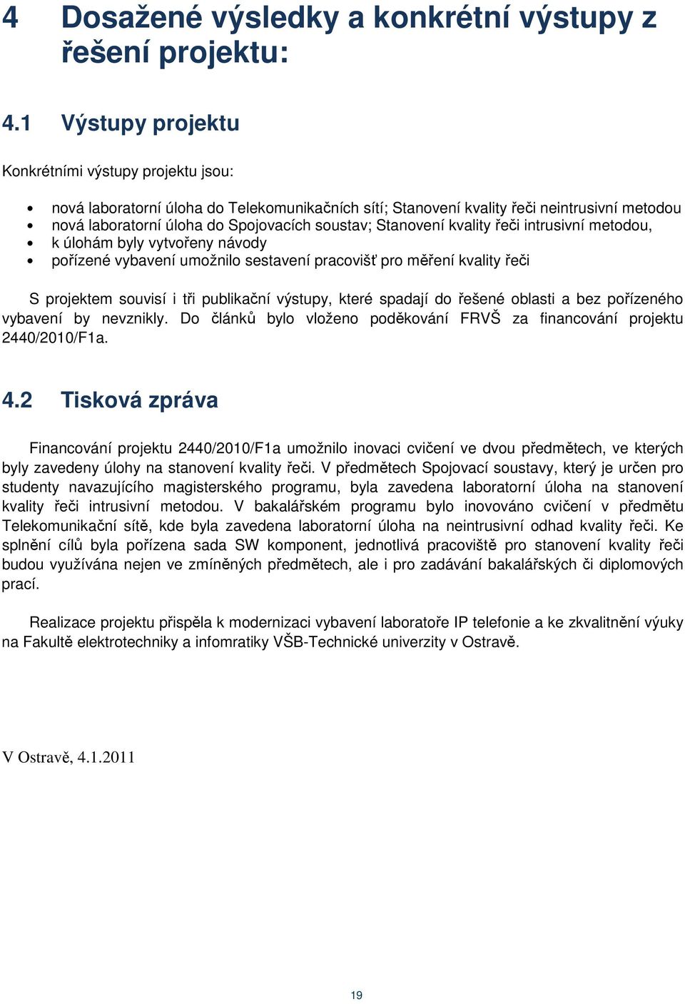 Stanovení kvality řeči intrusivní metodou, k úlohám byly vytvořeny návody pořízené vybavení umožnilo sestavení pracovišť pro měření kvality řeči S projektem souvisí i tři publikační výstupy, které