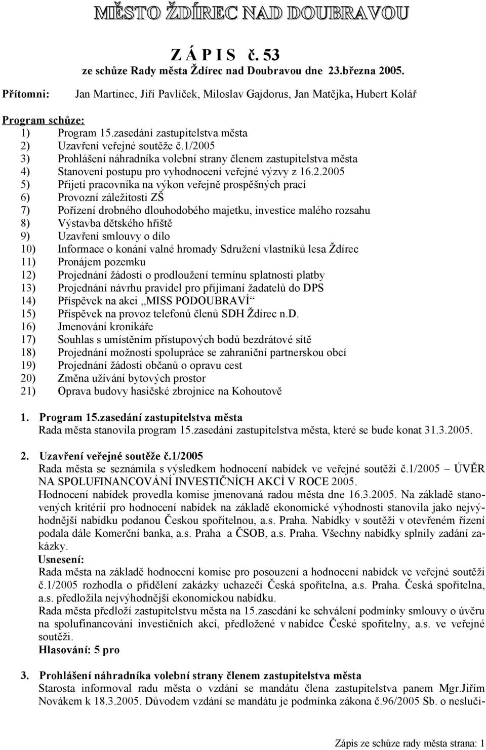 1/2005 3) Prohlášení náhradníka volební strany členem zastupitelstva města 4) Stanovení postupu pro vyhodnocení veřejné výzvy z 16.2.2005 5) Přijetí pracovníka na výkon veřejně prospěšných prací 6)