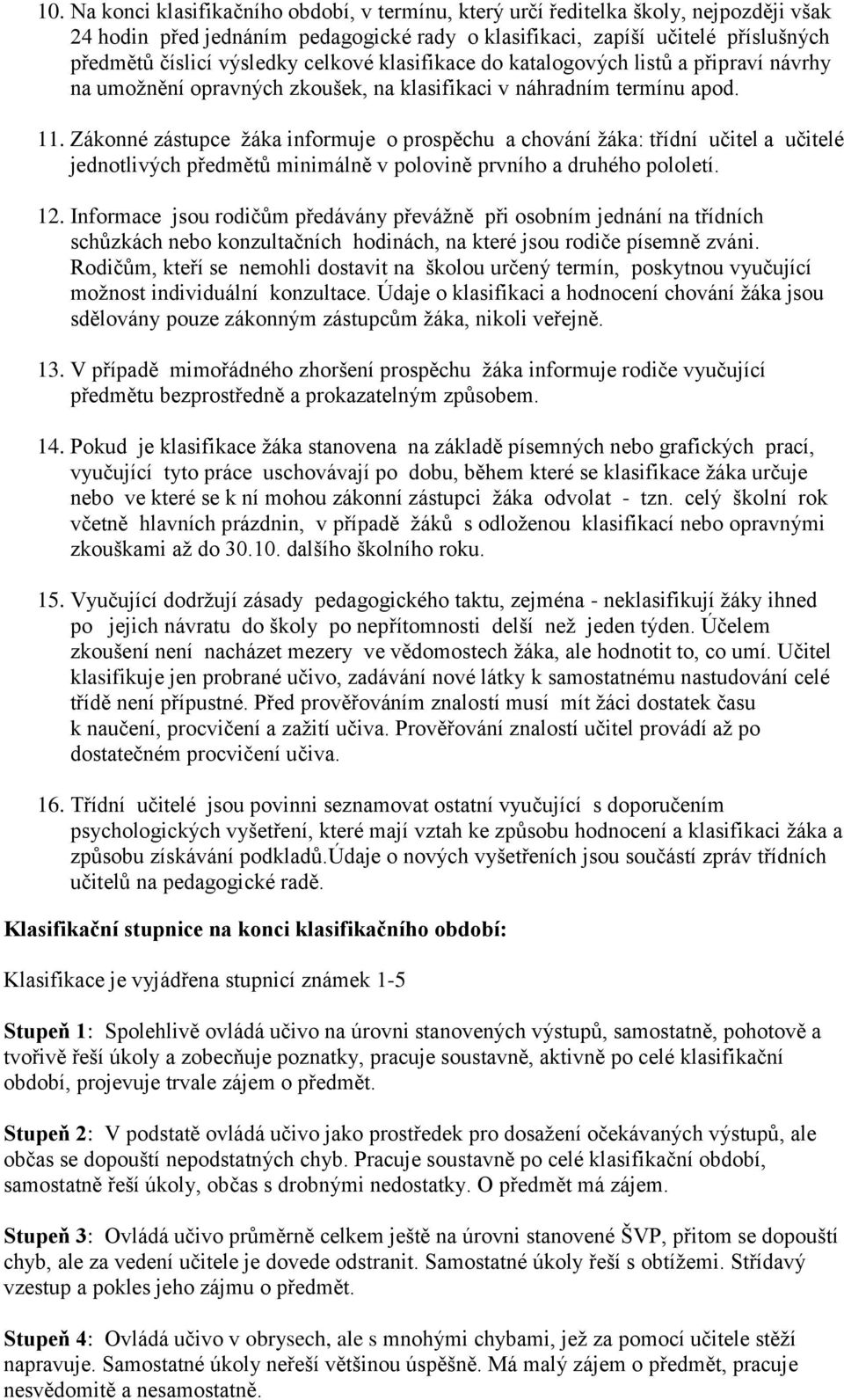 Zákonné zástupce žáka informuje o prospěchu a chování žáka: třídní učitel a učitelé jednotlivých předmětů minimálně v polovině prvního a druhého pololetí. 12.