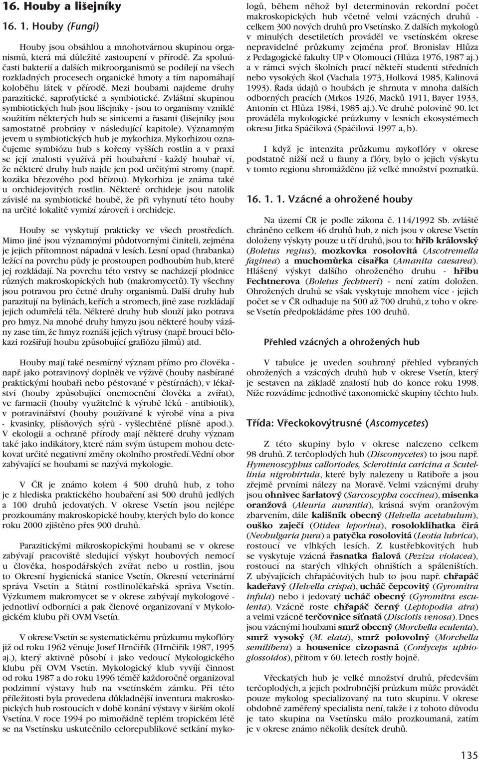 Mezi houbami najdeme druhy parazitické, saprofytické a symbiotické.
