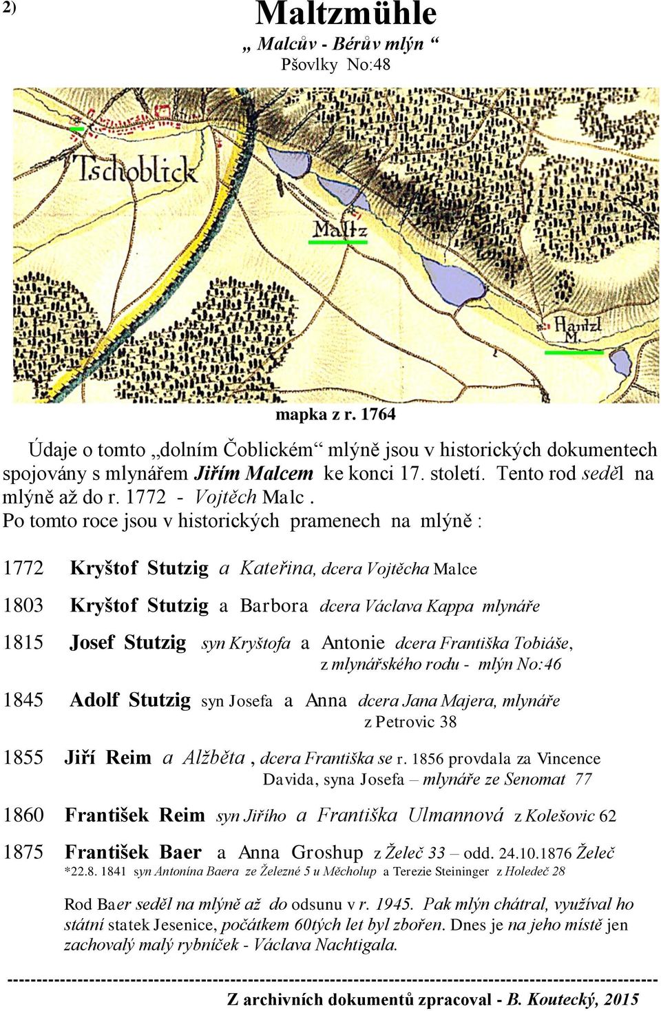 Po tomto roce jsou v historických pramenech na mlýně : 1772 Kryštof Stutzig a Kateřina, dcera Vojtěcha Malce 1803 Kryštof Stutzig a Barbora dcera Václava Kappa mlynáře 1815 Josef Stutzig syn Kryštofa