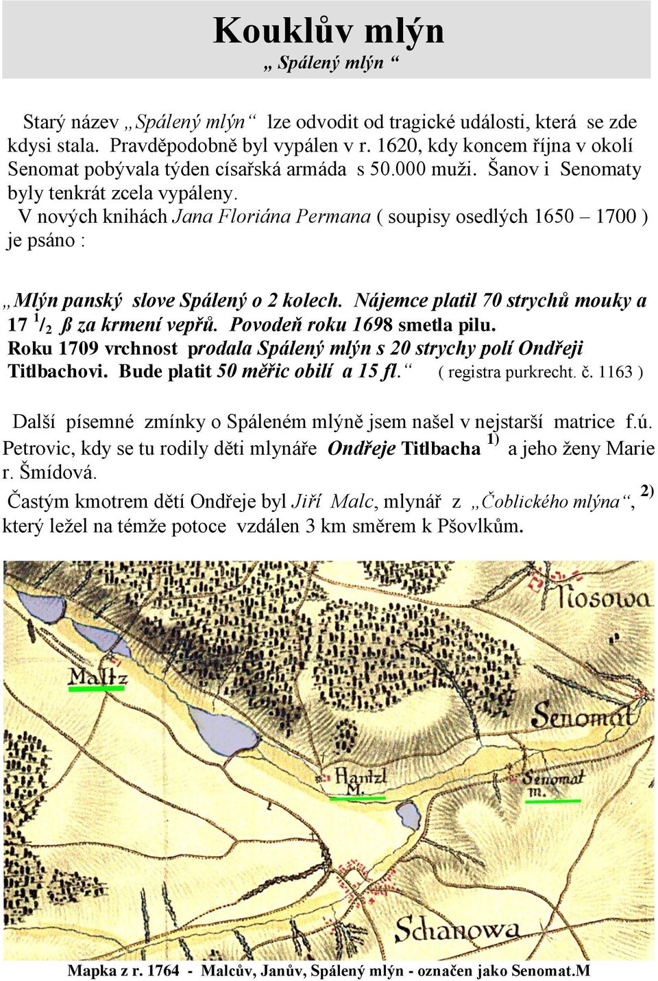 V nových knihách Jana Floriána Permana ( soupisy osedlých 1650 1700 ) je psáno : Mlýn panský slove Spálený o 2 kolech. Nájemce platil 70 strychů mouky a 17 1 / 2 ß za krmení vepřů.