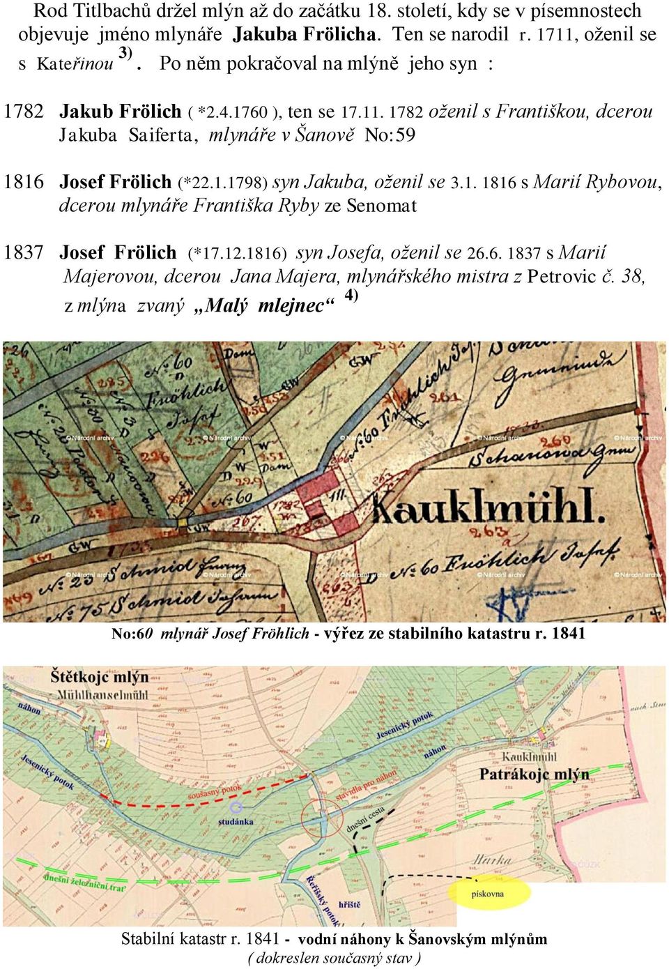 1. 1816 s Marií Rybovou, dcerou mlynáře Františka Ryby ze Senomat 1837 Josef Frölich (*17.12.1816) syn Josefa, oţenil se 26.6. 1837 s Marií Majerovou, dcerou Jana Majera, mlynářského mistra z Petrovic č.