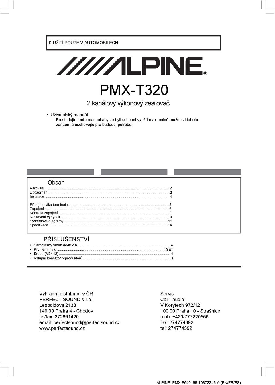 .. 14 PŘÍSLUŠENSTVÍ Samořezný šroub (M4 20)... 4 Kryt terminálu... 1 SET Šroub (M3 12)... 4 Vstupní konektor reproduktorů... 1 Výhradní distributor v ČR Servis PERFECT SOUND s.r.o. Car - audio Leopoldova 2138 V Korytech 972/12 149 00 Praha 4 - Chodov 100 00 Praha 10 - Strašnice tel/fax: 272661420 mob: +420/777220566 email: perfectsound@perfectsound.