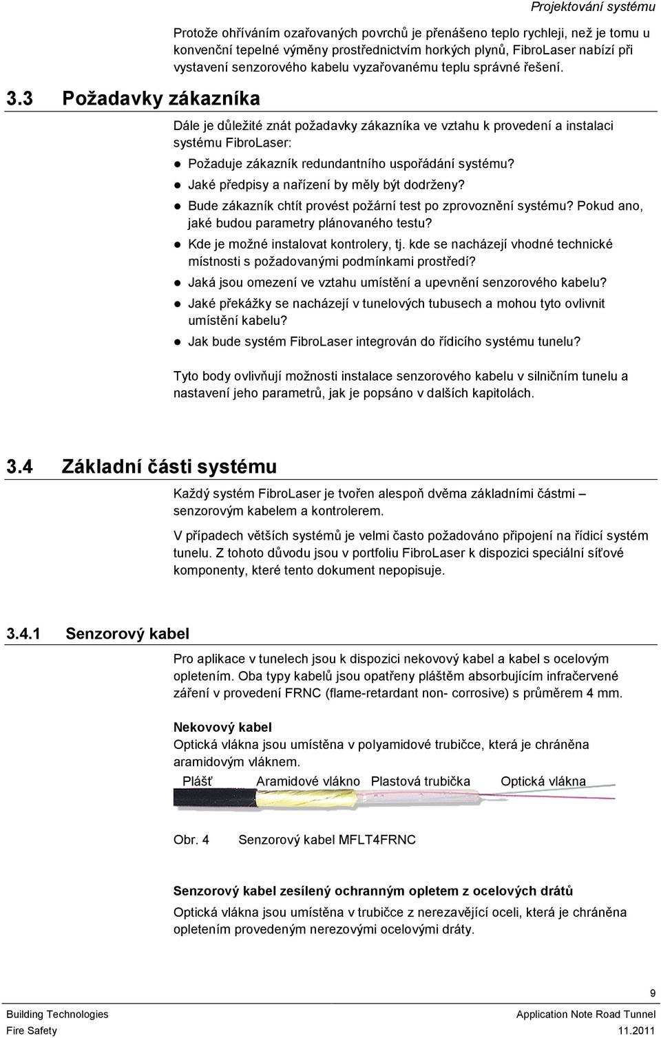 Dále je důležité znát požadavky zákazníka ve vztahu k provedení a instalaci systému FibroLaser: Požaduje zákazník redundantního uspořádání systému? Jaké předpisy a nařízení by měly být dodrženy?