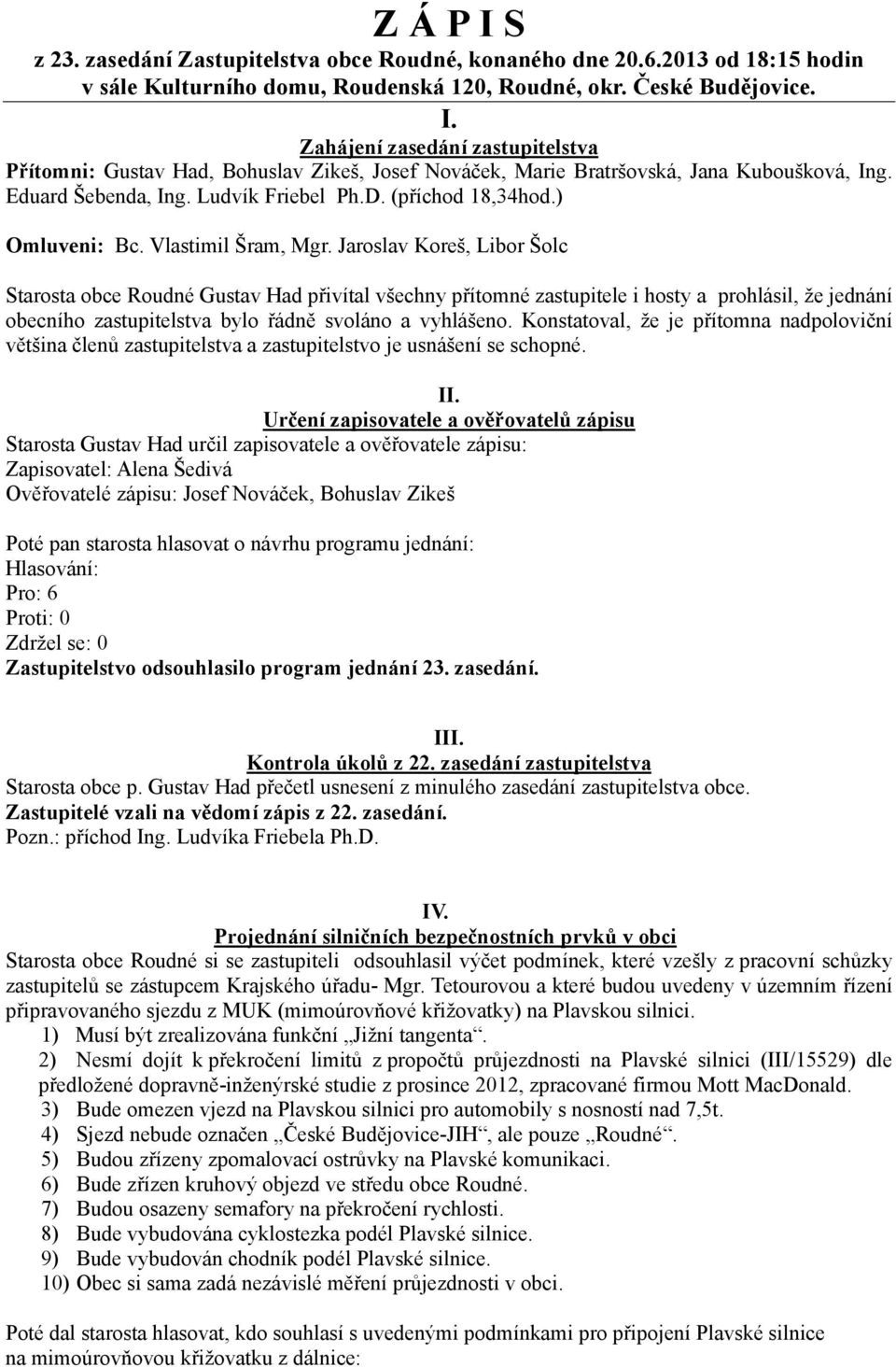 Jaroslav Koreš, Libor Šolc Starosta obce Roudné Gustav Had přivítal všechny přítomné zastupitele i hosty a prohlásil, že jednání obecního zastupitelstva bylo řádně svoláno a vyhlášeno.