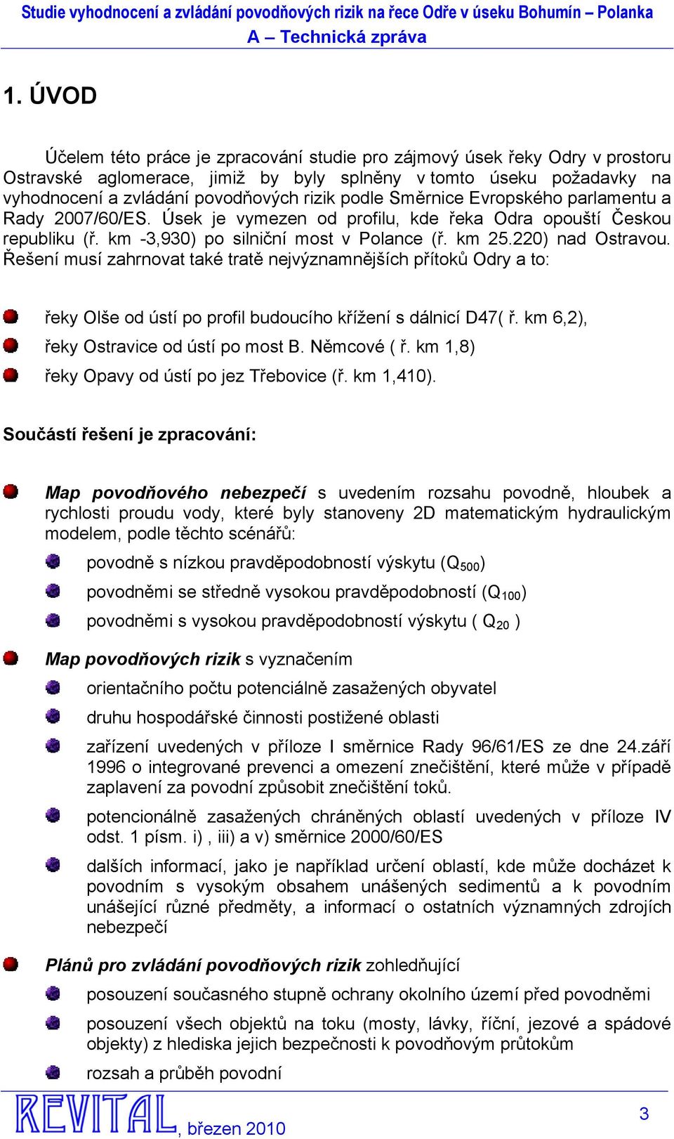 Řešení musí zahrnovat také tratě nejvýznamnějších přítoků Odry a to: řeky Olše od ústí po profil budoucího křížení s dálnicí D47( ř. km 6,2), řeky Ostravice od ústí po most B. Němcové ( ř.