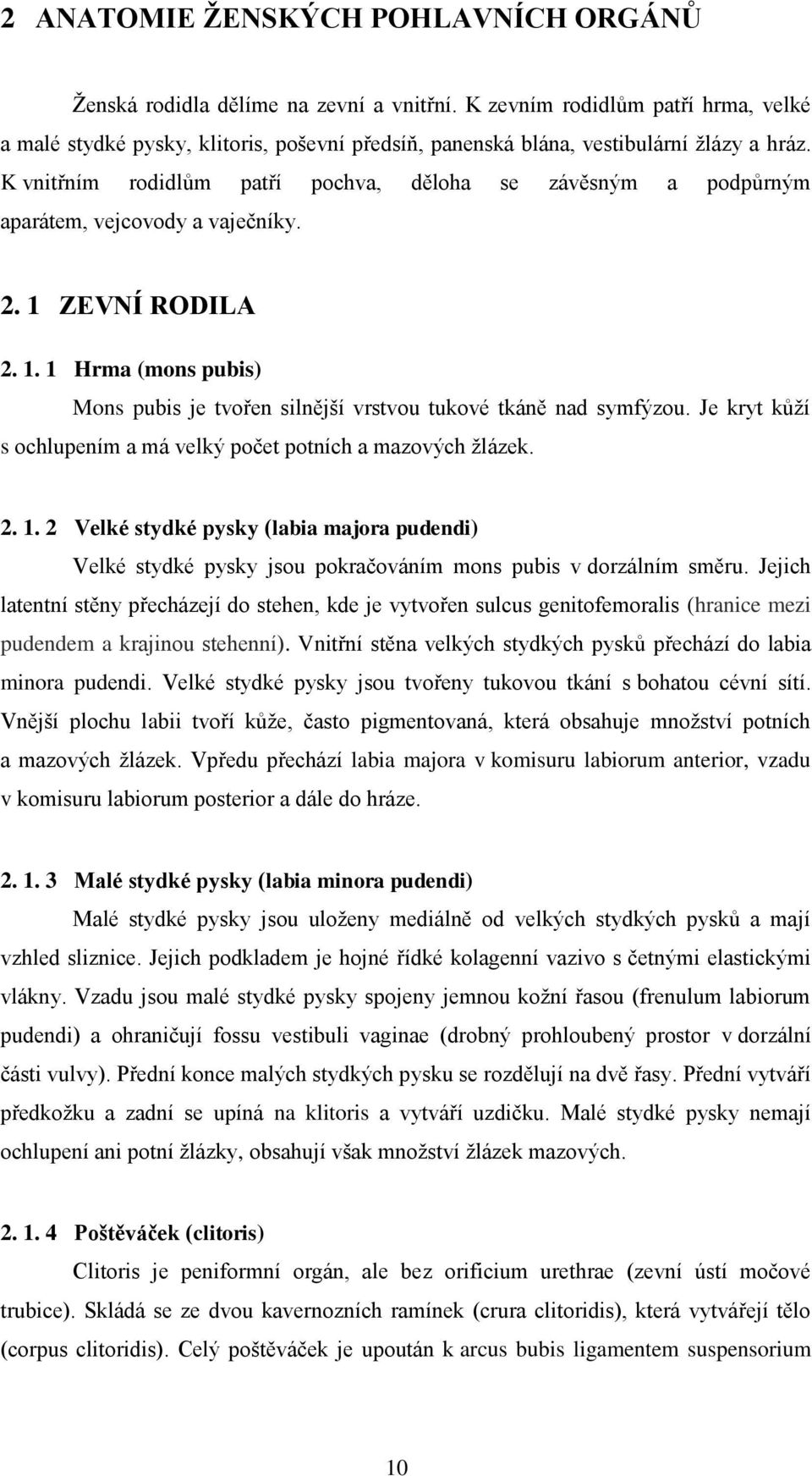 Je kryt kůží s ochlupením má velký počet potních mzových žlázek. 2. 1. 2 Velké stydké pysky (li mjor pudendi) Velké stydké pysky jsou pokrčováním mons puis v dorzálním směru.