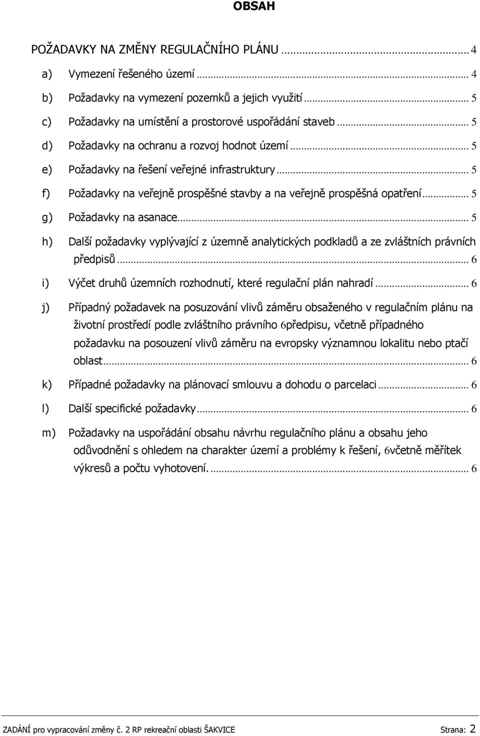 .. 5 g) Poţadavky na asanace... 5 h) Další poţadavky vyplývající z územně analytických podkladů a ze zvláštních právních předpisů... 6 i) Výčet druhů územních rozhodnutí, které regulační plán nahradí.