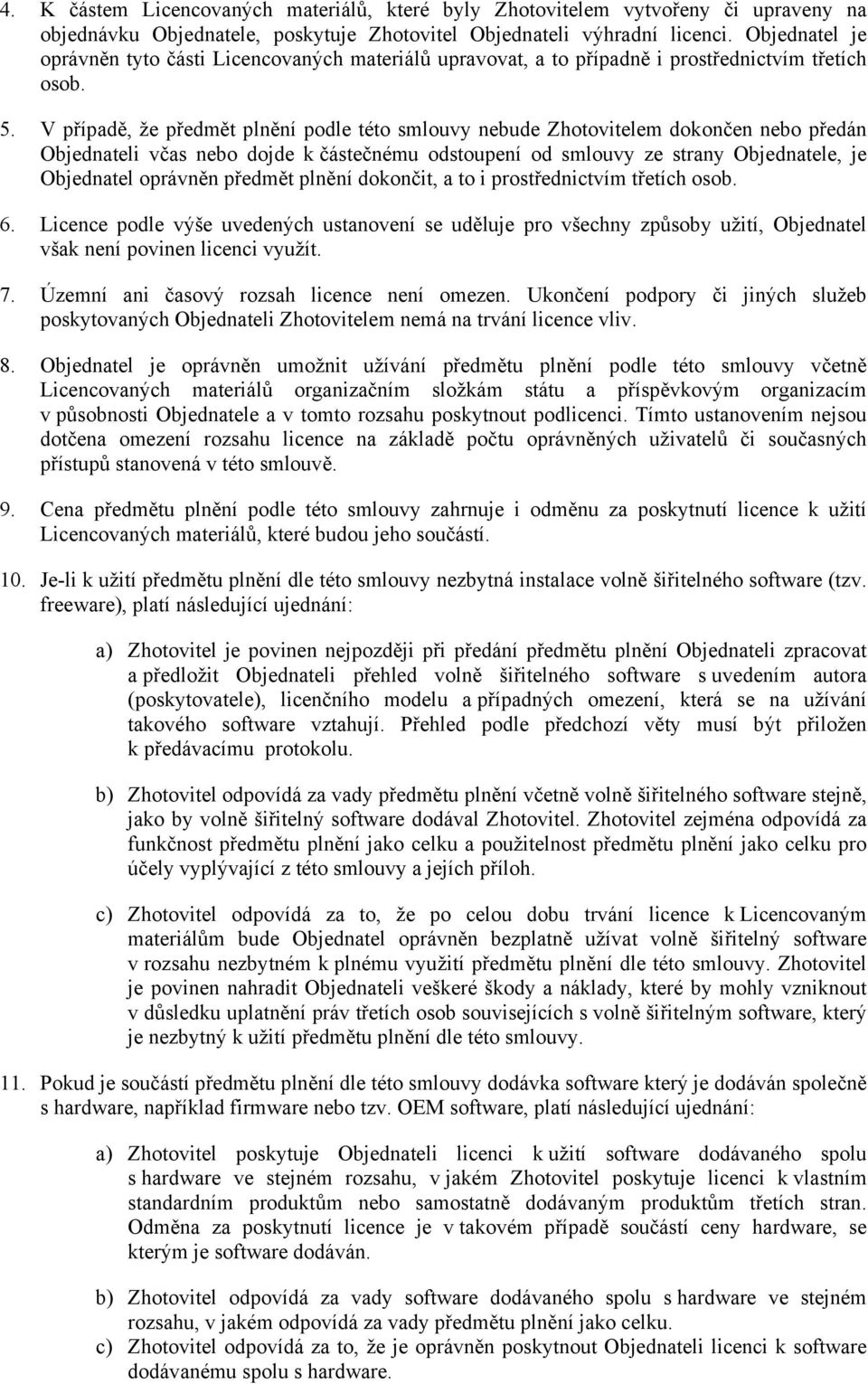 V případě, že předmět plnění podle této smlouvy nebude Zhotovitelem dokončen nebo předán Objednateli včas nebo dojde k částečnému odstoupení od smlouvy ze strany Objednatele, je Objednatel oprávněn