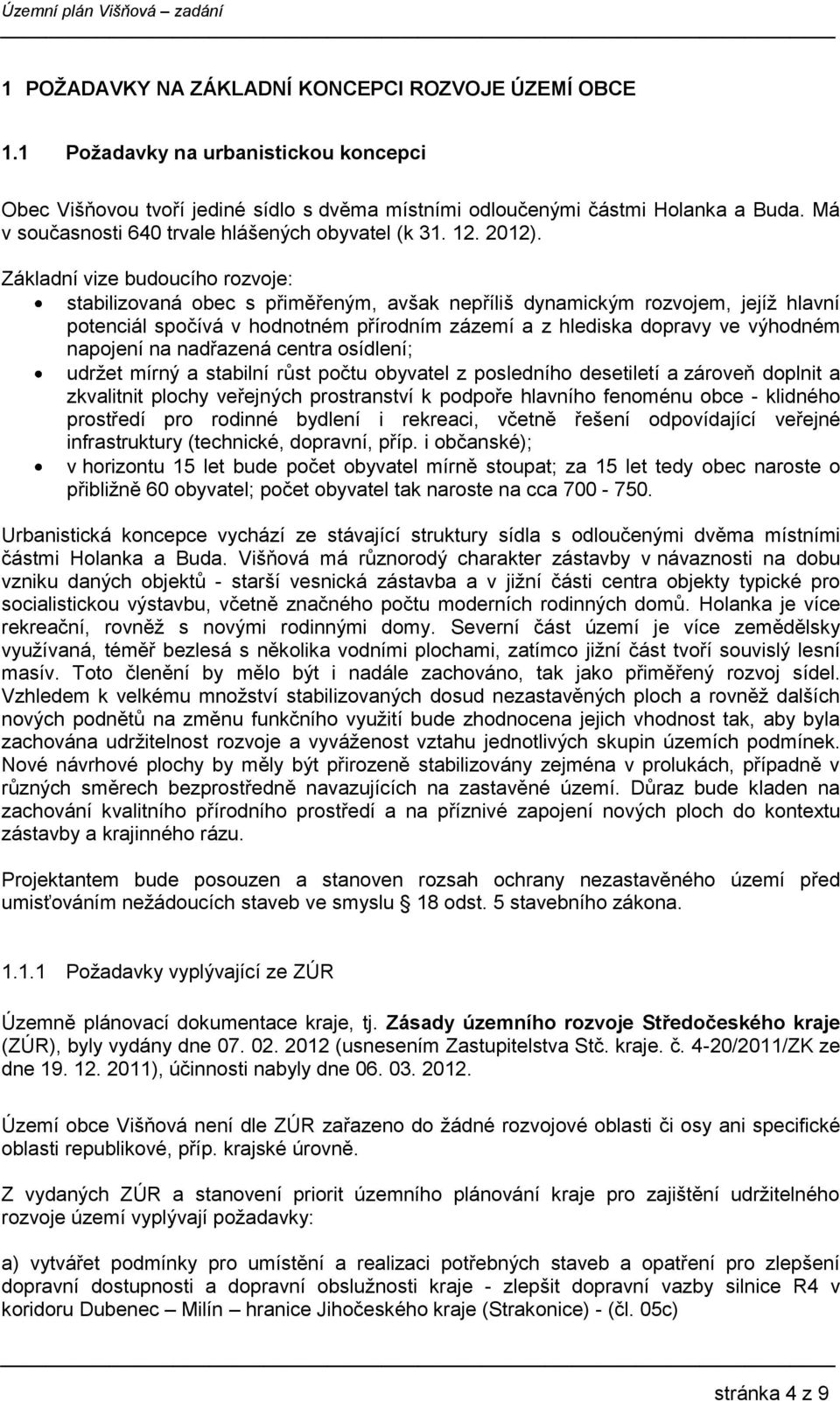 Základní vize budoucího rozvoje: stabilizovaná obec s přiměřeným, avšak nepříliš dynamickým rozvojem, jejíž hlavní potenciál spočívá v hodnotném přírodním zázemí a z hlediska dopravy ve výhodném