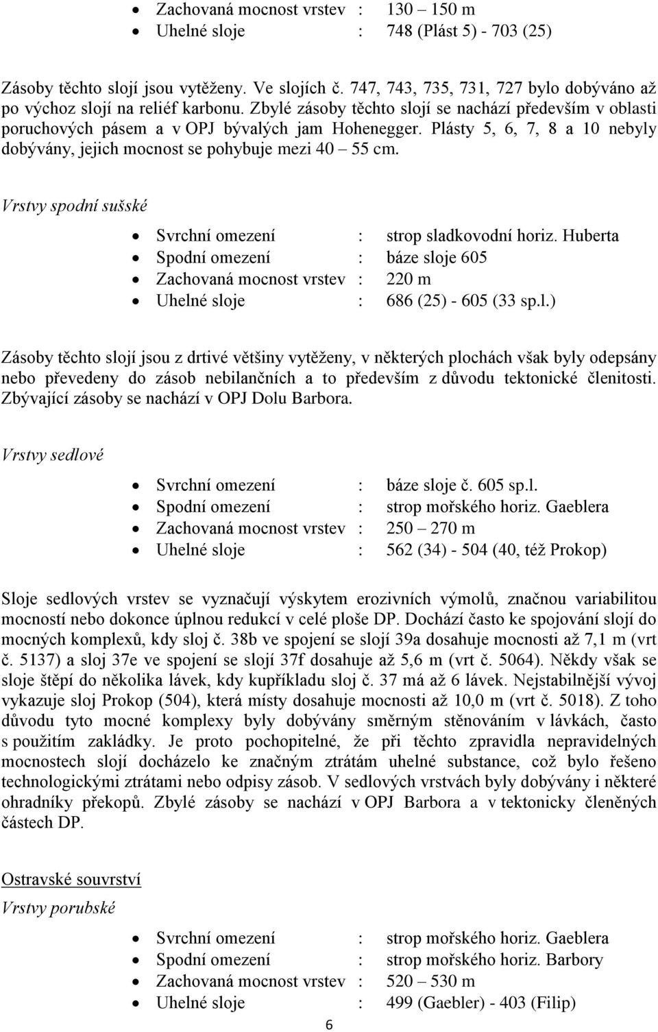 Plásty 5, 6, 7, 8 a 10 nebyly dobývány, jejich mocnost se pohybuje mezi 40 55 cm. Vrstvy spodní sušské Svrchní omezení : strop sladkovodní horiz.