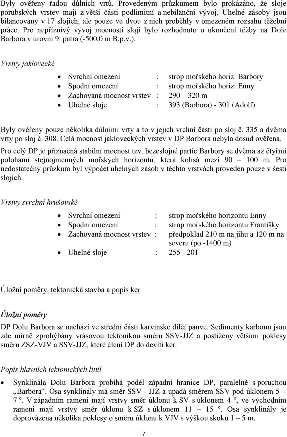 Pro nepříznivý vývoj mocností slojí bylo rozhodnuto o ukončení těžby na Dole Barbora v úrovni 9. patra (-500,0 m B.p.v.). Vrstvy jaklovecké Svrchní omezení : strop mořského horiz.