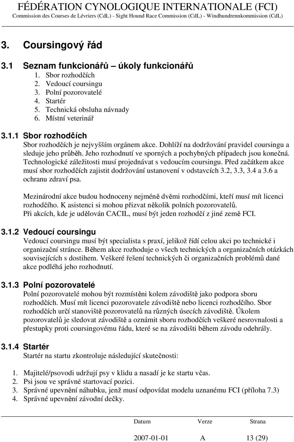 Před začátkem akce musí sbor rozhodčích zajistit dodržování ustanovení v odstavcích 3.2, 3.3, 3.4 a 3.6 a ochranu zdraví psa.