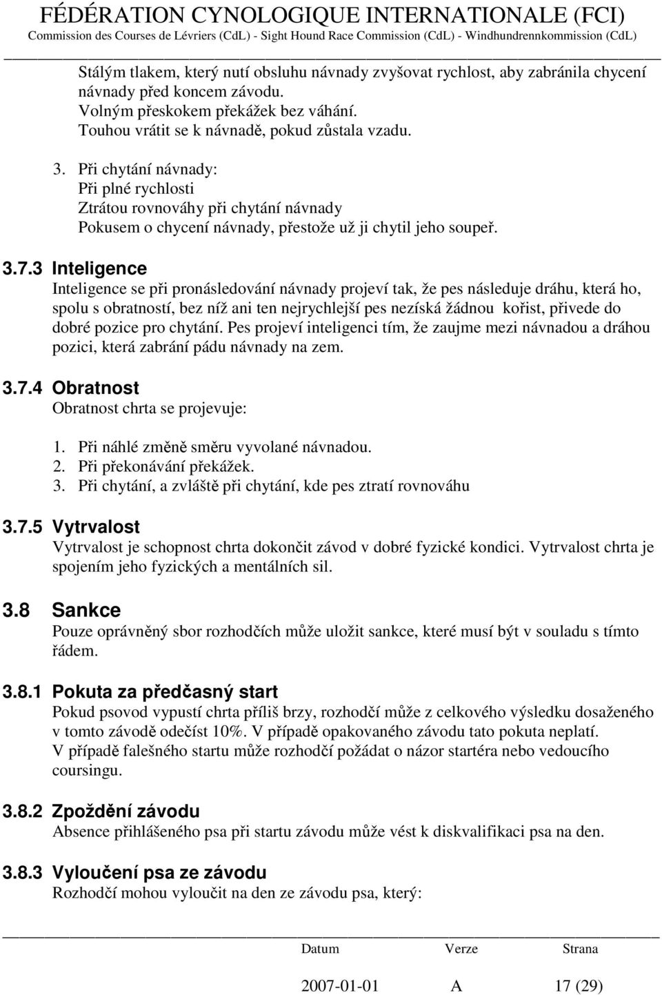 3 Inteligence Inteligence se při pronásledování návnady projeví tak, že pes následuje dráhu, která ho, spolu s obratností, bez níž ani ten nejrychlejší pes nezíská žádnou kořist, přivede do dobré