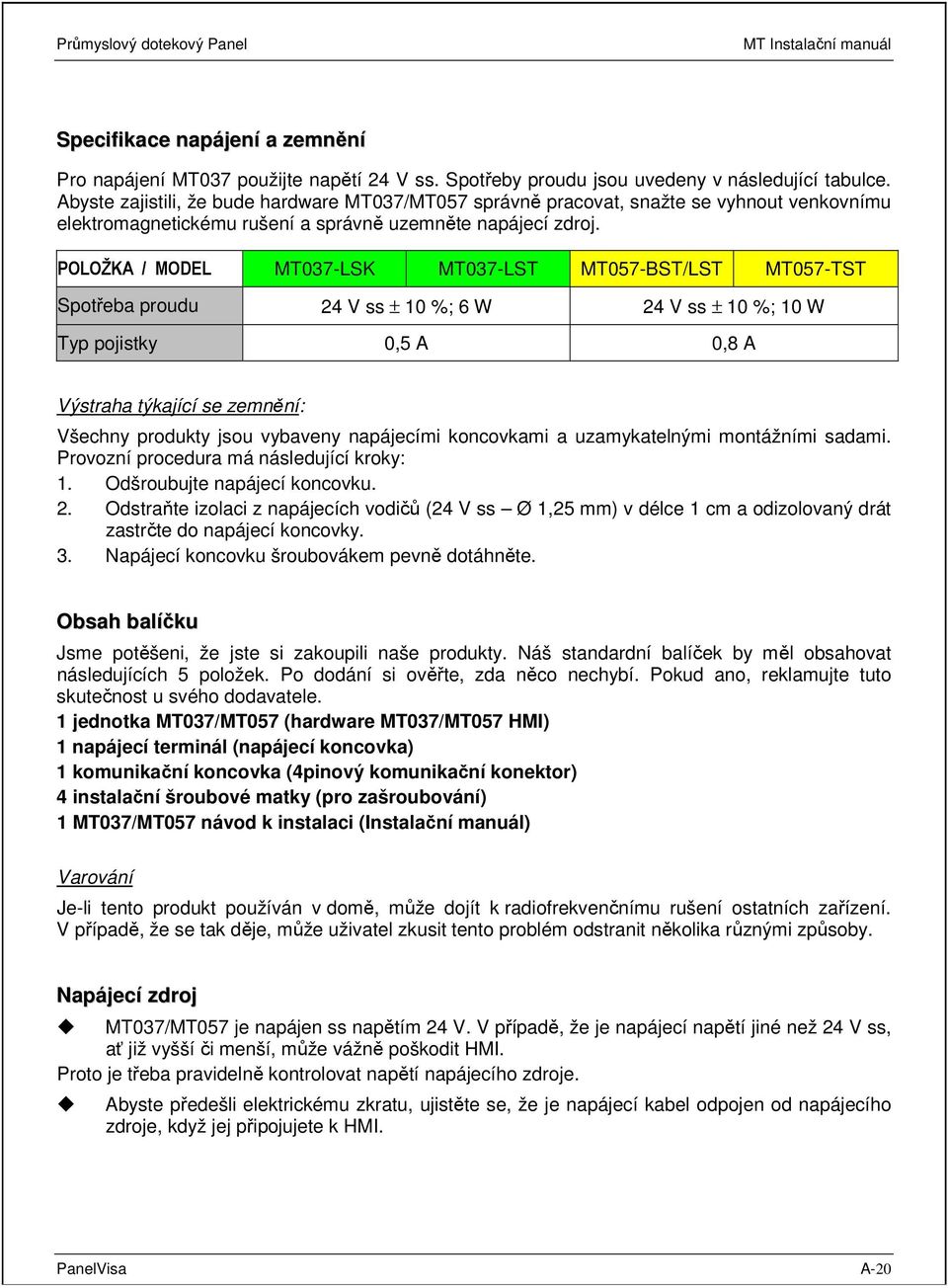 POLOŽKA / MODEL MT037-LSK MT037-LST MT057-BST/LST MT057-TST Spotřeba proudu 24 V ss ± 10 %; 6 W 24 V ss ± 10 %; 10 W Typ pojistky 0,5 A 0,8 A Výstraha týkající se zemnění: Všechny produkty jsou