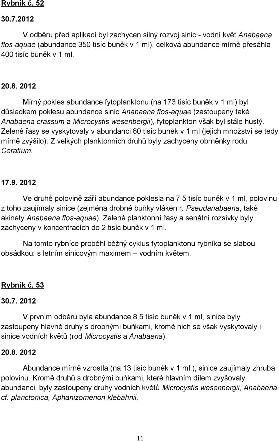 2012 Mírný pokles abundance fytoplanktonu (na 173 tisíc buněk v 1 ml) byl důsledkem poklesu abundance sinic Anabaena flos-aquae (zastoupeny také Anabaena crassum a Microcystis wesenbergii),