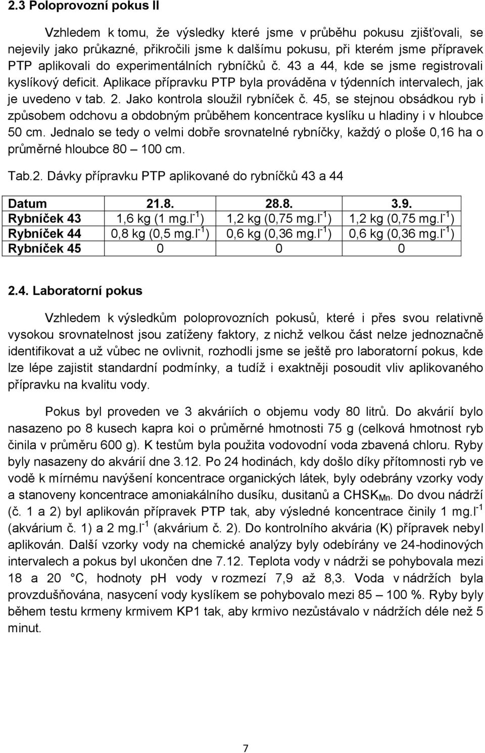 Jako kontrola sloužil rybníček č. 45, se stejnou obsádkou ryb i způsobem odchovu a obdobným průběhem koncentrace kyslíku u hladiny i v hloubce 50 cm.