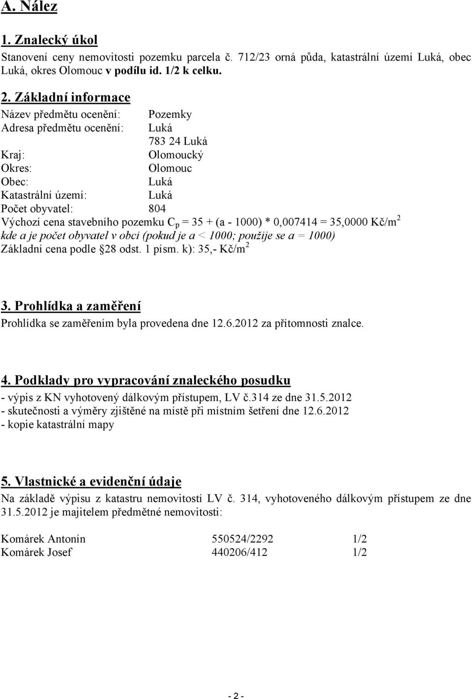 stavebního pozemku C p = 35 + (a - 1000) * 0,007414 = 35,0000 Kč/m 2 kde a je počet obyvatel v obci (pokud je a < 1000; použije se a = 1000) Základní cena podle 28 odst. 1 písm. k): 35,- Kč/m 2 3.
