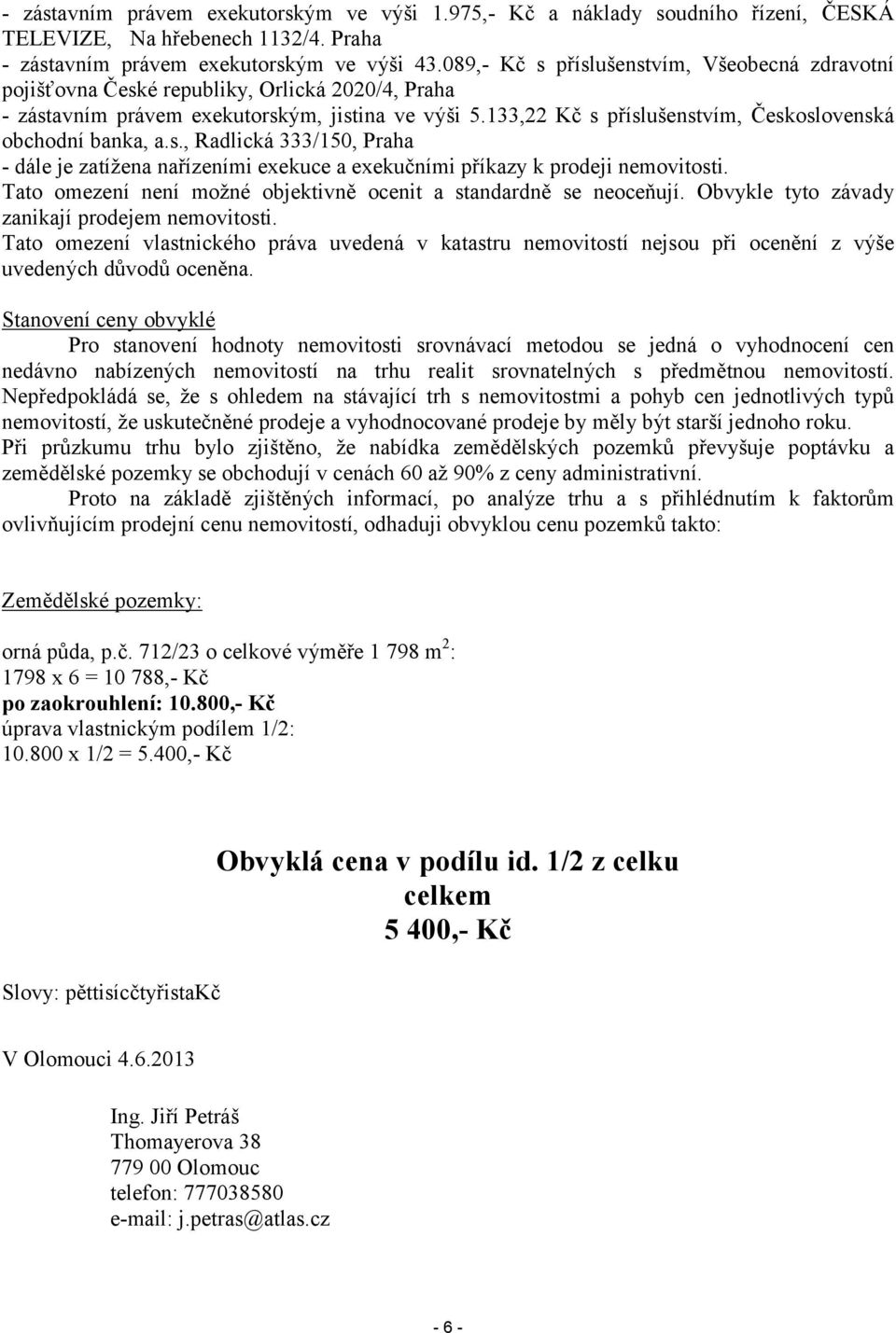 133,22 Kč s příslušenstvím, Československá obchodní banka, a.s., Radlická 333/150, Praha - dále je zatížena nařízeními exekuce a exekučními příkazy k prodeji nemovitosti.