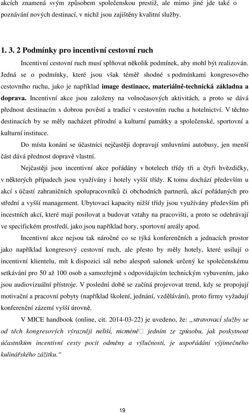 Jedná se o podmínky, které jsou však téměř shodné s podmínkami kongresového cestovního ruchu, jako je například image destinace, materiálně-technická základna a doprava.