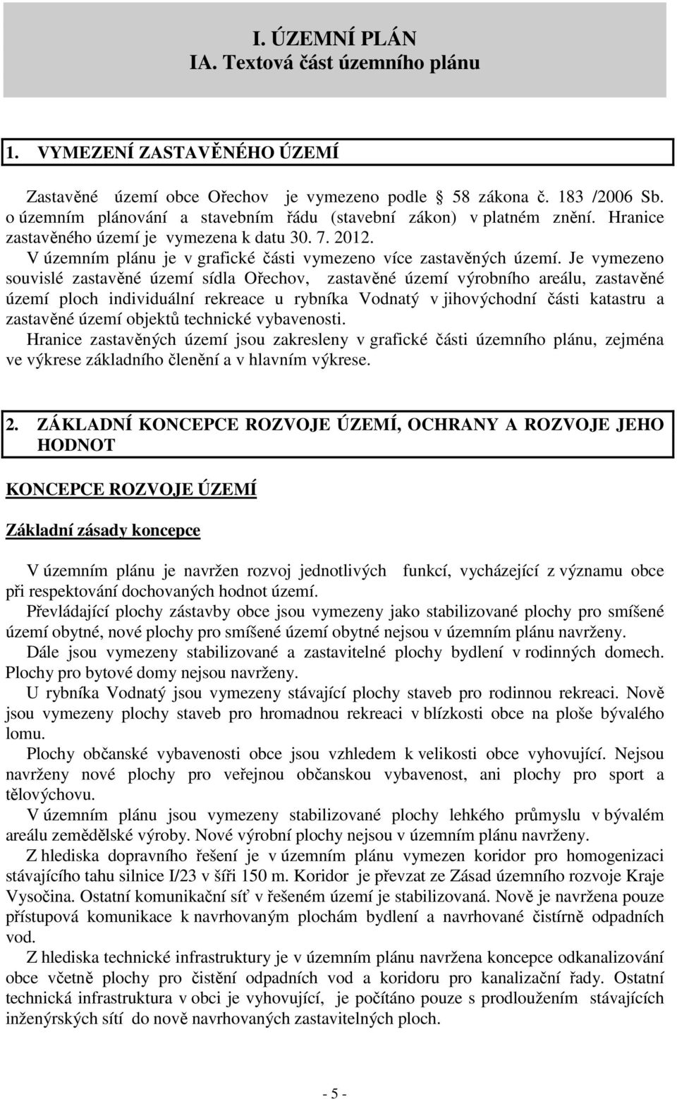 Je vymezeno souvislé zastavěné území sídla Ořechov, zastavěné území výrobního areálu, zastavěné území ploch individuální rekreace u rybníka Vodnatý v jihovýchodní části katastru a zastavěné území