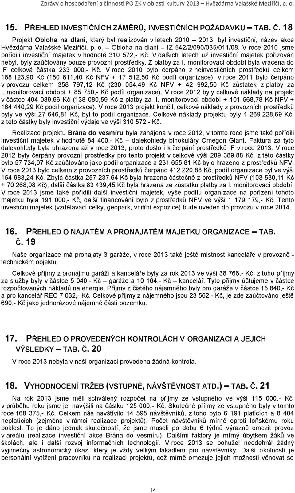 V dalších letech uţ investiční majetek pořizován nebyl, byly zaúčtovány pouze provozní prostředky. Z platby za I. monitorovací období byla vrácena do IF celková částka 233 000,- Kč.