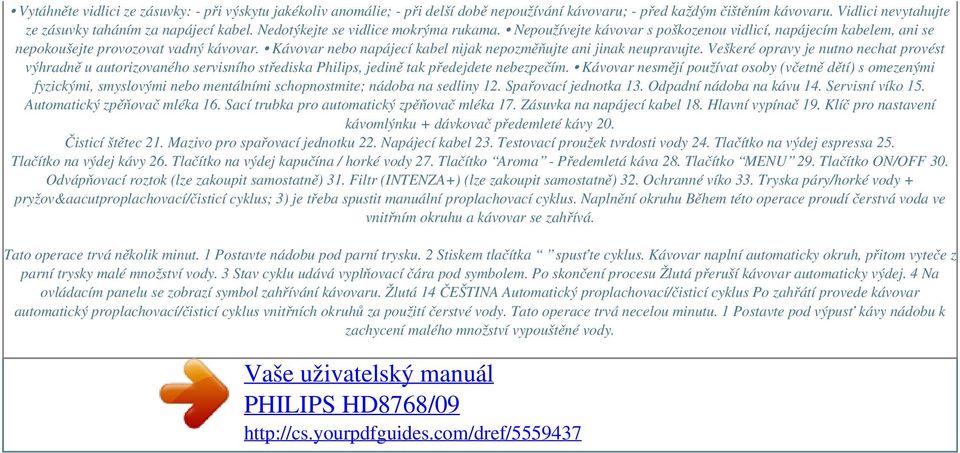 Kávovar nebo napájecí kabel nijak nepozměňujte ani jinak neupravujte. Veškeré opravy je nutno nechat provést výhradně u autorizovaného servisního střediska Philips, jedině tak předejdete nebezpečím.