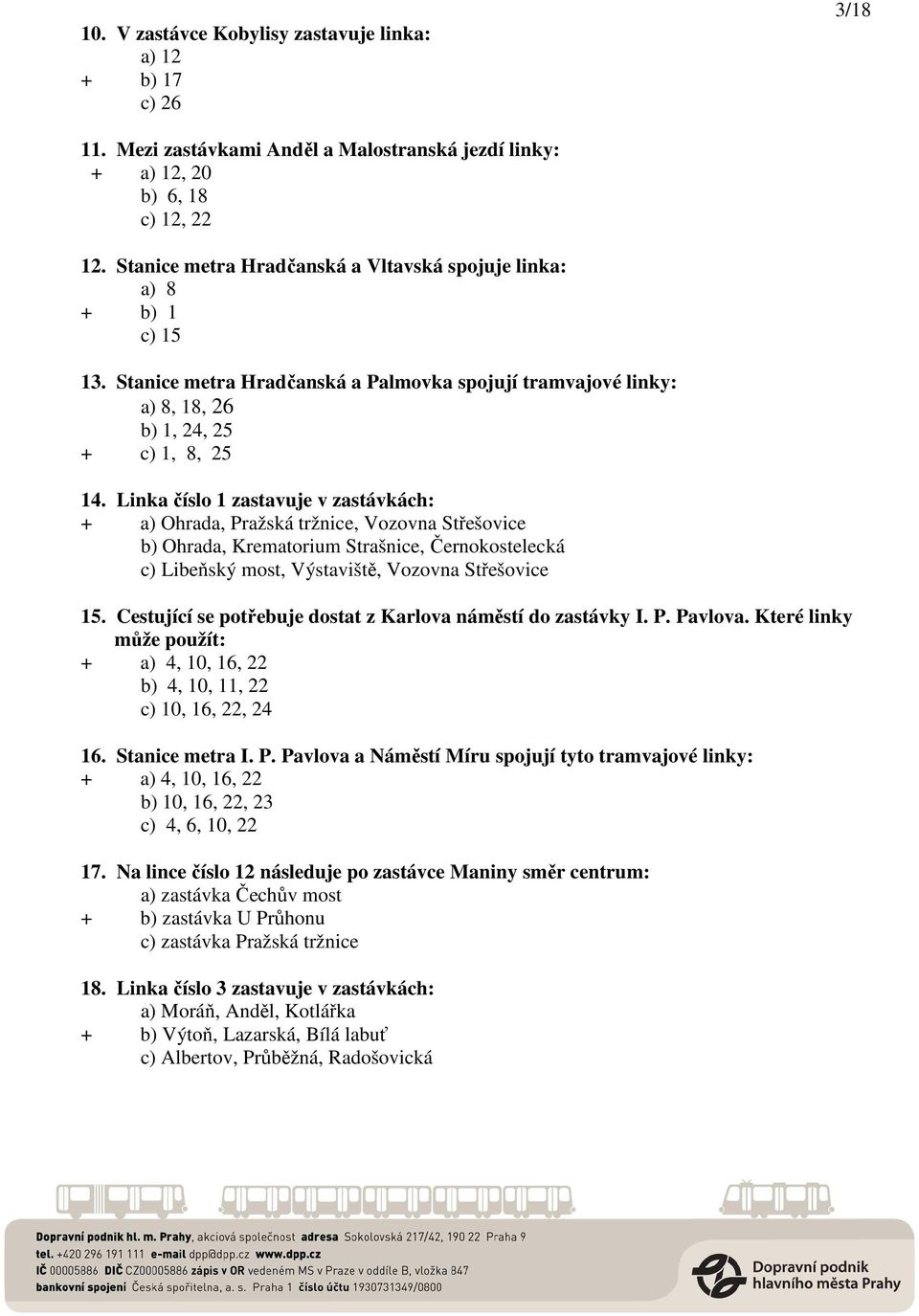 Linka číslo 1 zastavuje v zastávkách: + a) Ohrada, Pražská tržnice, Vozovna Střešovice b) Ohrada, Krematorium Strašnice, Černokostelecká c) Libeňský most, Výstaviště, Vozovna Střešovice 15.