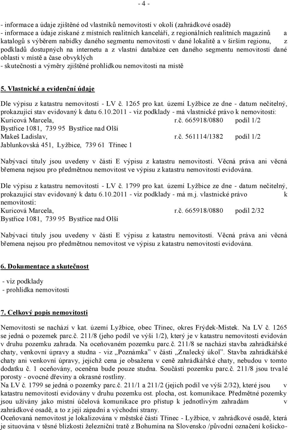 obvyklých - skutečnosti a výměry zjištěné prohlídkou nemovitosti na místě 5. Vlastnické a evidenční údaje Dle výpisu z katastru nemovitostí - LV č. 1265 pro kat.