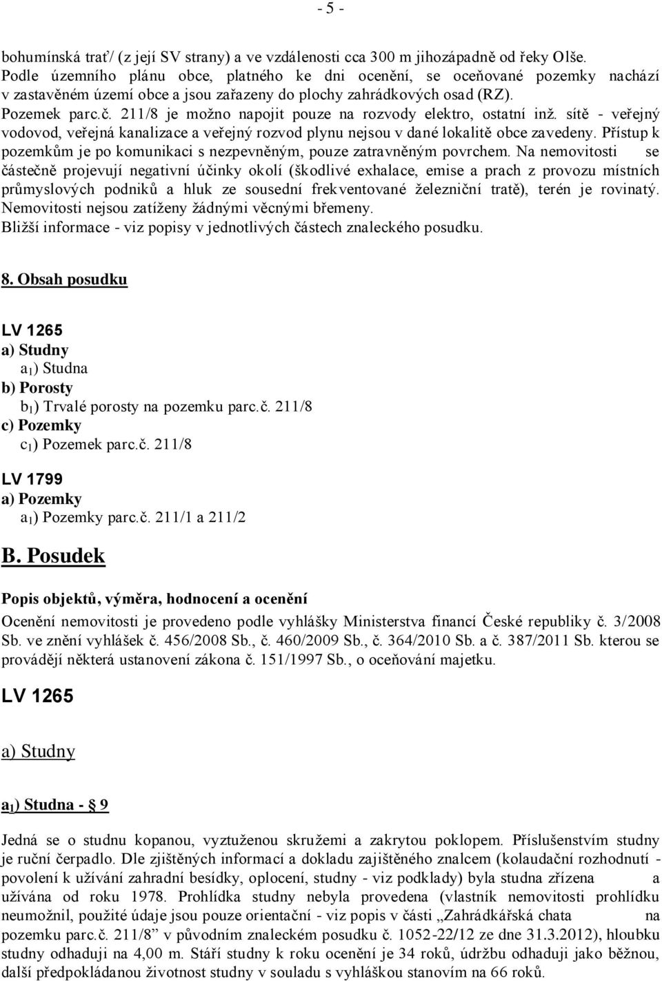 211/8 je možno napojit pouze na rozvody elektro, ostatní inž. sítě - veřejný vodovod, veřejná kanalizace a veřejný rozvod plynu nejsou v dané lokalitě obce zavedeny.