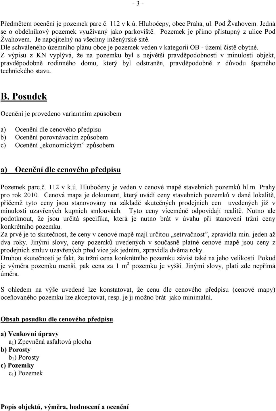 Z výpisu z KN vyplývá, že na pozemku byl s největší pravděpodobností v minulosti objekt, pravděpodobně rodinného domu, který byl odstraněn, pravděpodobně z důvodu špatného technického stavu. B.