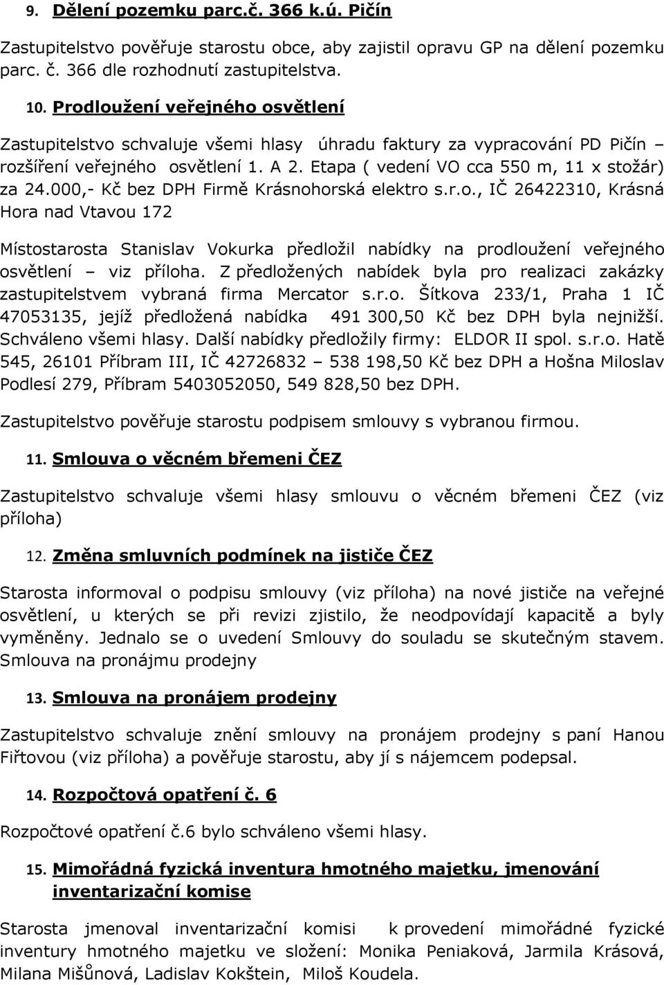 000,- Kč bez DPH Firmě Krásnohorská elektro s.r.o., IČ 26422310, Krásná Hora nad Vtavou 172 Místostarosta Stanislav Vokurka předložil nabídky na prodloužení veřejného osvětlení viz příloha.