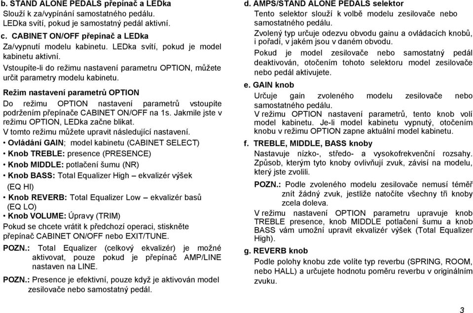 Režim nastavení parametrů OPTION Do režimu OPTION nastavení parametrů vstoupíte podržením přepínače CABINET ON/OFF na 1s. Jakmile jste v režimu OPTION, LEDka začne blikat.