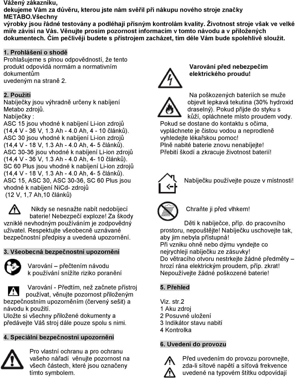 Čím pečlivěji budete s přístrojem zacházet, tím déle Vám bude spolehlivě sloužit. 1.