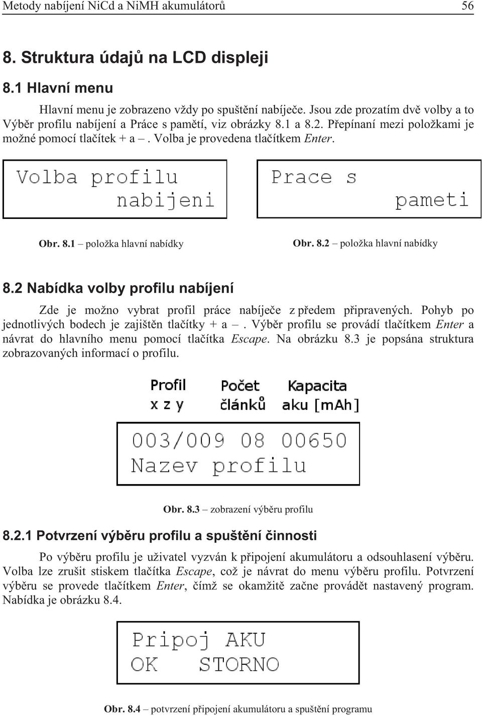 8.2 položka hlavní nabídky 8.2 Nabídka volby profilu nabíjení Zde je možno vybrat profil práce nabíje e z p edem p ipravených. Pohyb po jednotlivých bodech je zajišt n tla ítky + a.