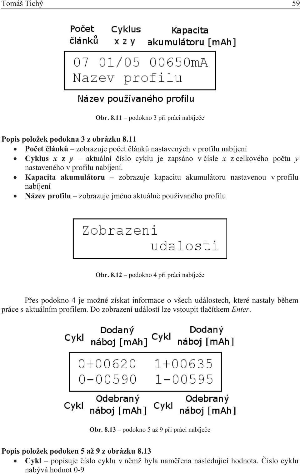 Kapacita akumulátoru zobrazuje kapacitu akumulátoru nastavenou v profilu nabíjení Název profilu zobrazuje jméno aktuáln používaného profilu Obr. 8.