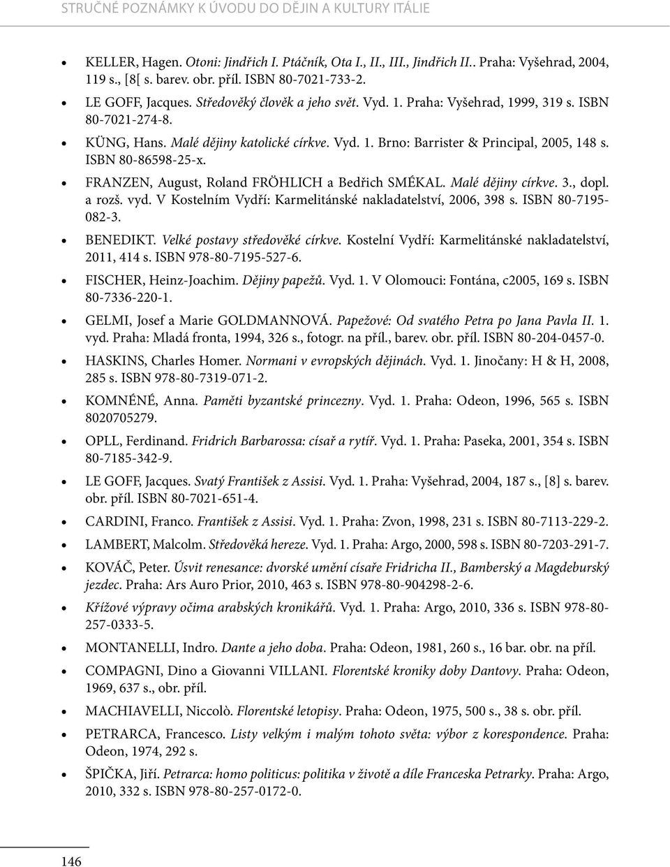 ISBN 80-86598-25-x. FRANZEN, August, Roland FRÖHLICH a Bedřich SMÉKAL. Malé dějiny církve. 3., dopl. a rozš. vyd. V Kostelním Vydří: Karmelitánské nakladatelství, 2006, 398 s. ISBN 80-7195- 082-3.