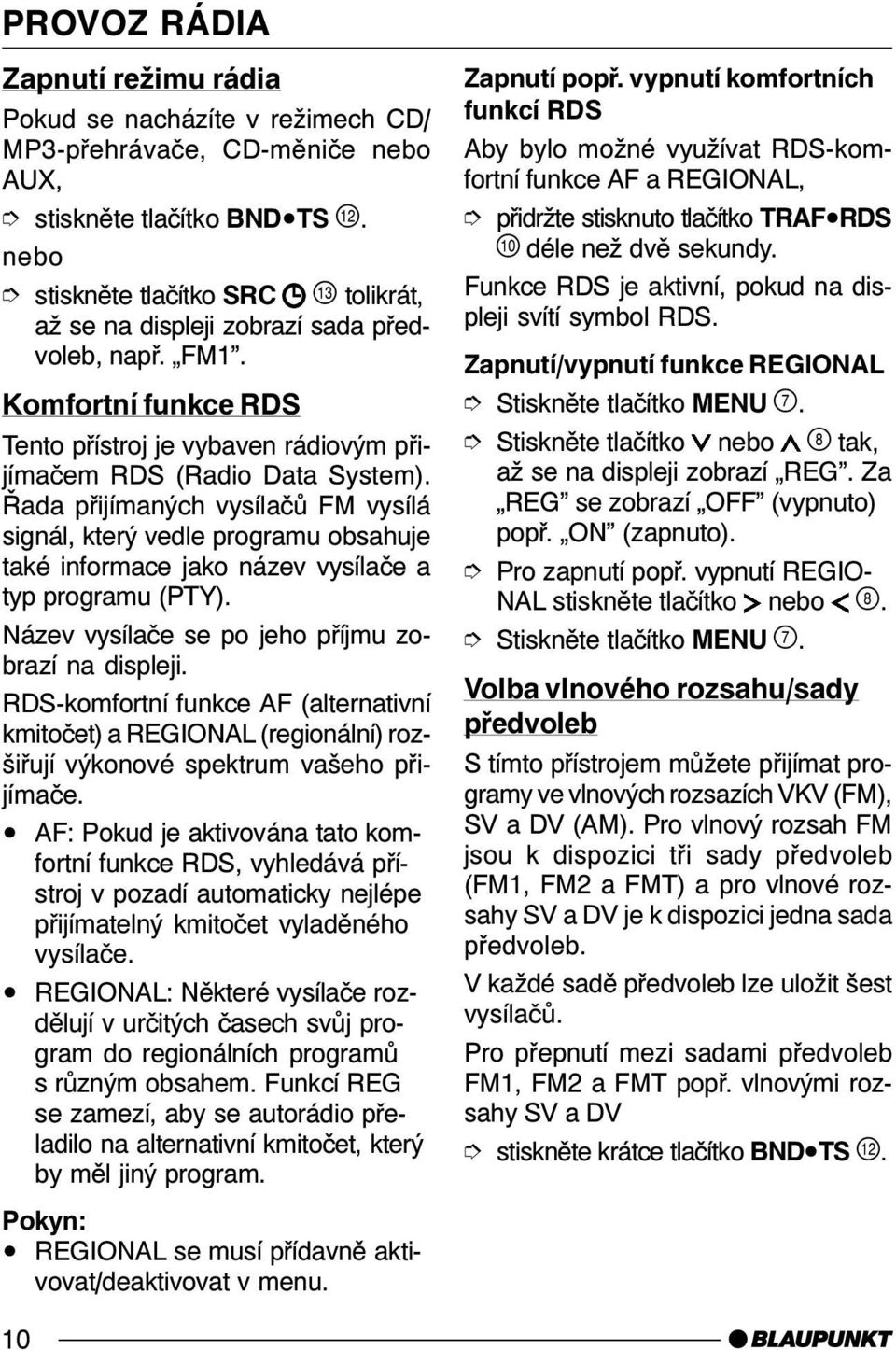 Řada přijímaných vysílačů FM vysílá signál, který vedle programu obsahuje také informace jako název vysílače a typ programu (PTY). Název vysílače se po jeho příjmu zobrazí na displeji.